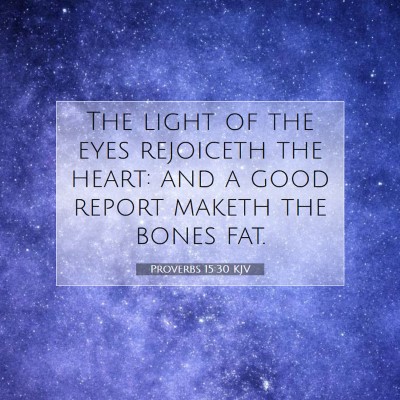 Picture 07 - Proverbs 15:30 KJV - The light of the eyes rejoiceth the heart: and a - Bible Verse Picture