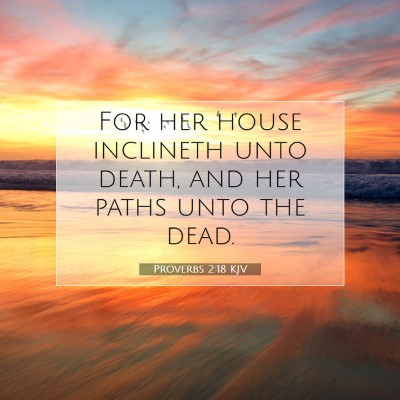 Picture 07 - Proverbs 2:18 KJV - For her house inclineth unto death, and her paths - Bible Verse Picture