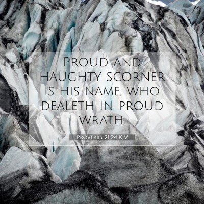 Picture 07 - Proverbs 21:24 KJV - Proud and haughty scorner is his name, who - Bible Verse Picture