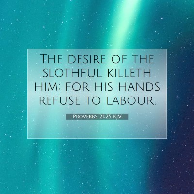 Picture 07 - Proverbs 21:25 KJV - The desire of the slothful killeth him; for his - Bible Verse Picture