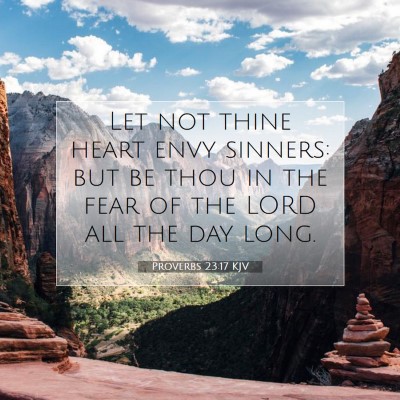 Picture 07 - Proverbs 23:17 KJV - Let not thine heart envy sinners: but be thou in - Bible Verse Picture