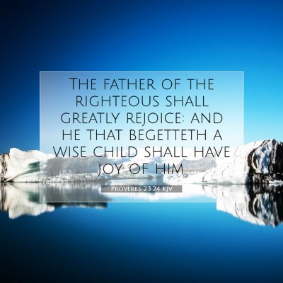 Picture 07 - Proverbs 23:24 KJV - The father of the righteous shall greatly - Bible Verse Picture