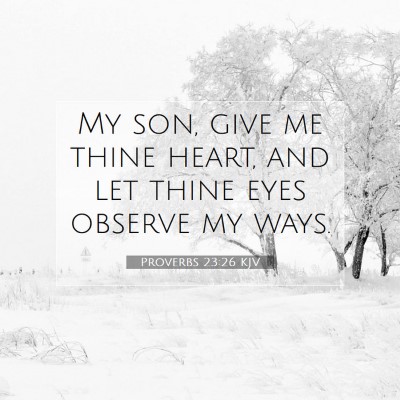 Picture 07 - Proverbs 23:26 KJV - My son, give me thine heart, and let thine eyes - Bible Verse Picture