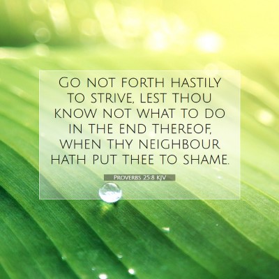 Picture 07 - Proverbs 25:8 KJV - Go not forth hastily to strive, lest thou know - Bible Verse Picture