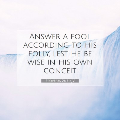 Picture 07 - Proverbs 26:5 KJV - Answer a fool according to his folly, lest he be - Bible Verse Picture
