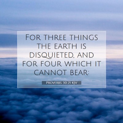 Picture 07 - Proverbs 30:21 KJV - For three things the earth is disquieted, and for - Bible Verse Picture