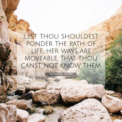 Picture 07 - Proverbs 5:6 KJV - Lest thou shouldest ponder the path of life, her - Bible Verse Picture