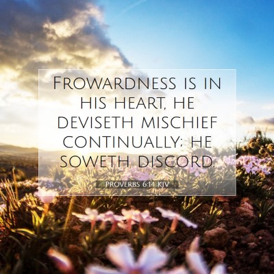 Picture 07 - Proverbs 6:14 KJV - Frowardness is in his heart, he deviseth mischief - Bible Verse Picture