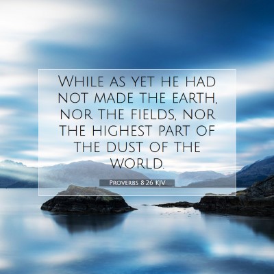 Picture 07 - Proverbs 8:26 KJV - While as yet he had not made the earth, nor the - Bible Verse Picture