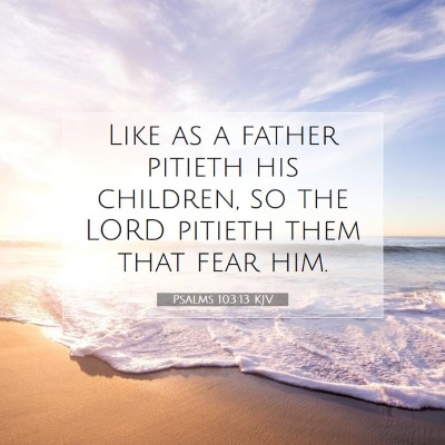 Picture 07 - Psalms 103:13 KJV - Like as a father pitieth his children, so the - Bible Verse Picture