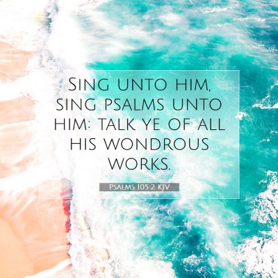 Picture 07 - Psalms 105:2 KJV - Sing unto him, sing psalms unto him: talk ye of - Bible Verse Picture