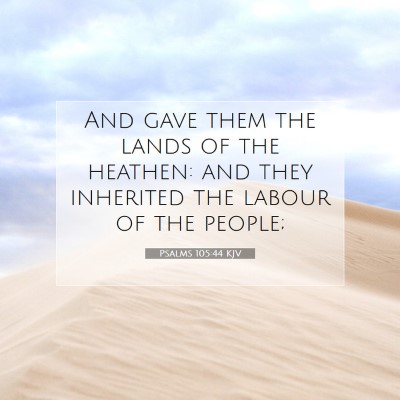 Picture 07 - Psalms 105:44 KJV - And gave them the lands of the heathen: and they - Bible Verse Picture