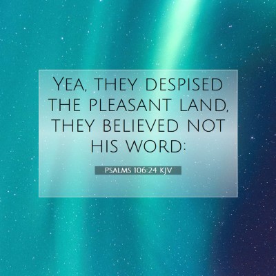 Picture 07 - Psalms 106:24 KJV - Yea, they despised the pleasant land, they - Bible Verse Picture