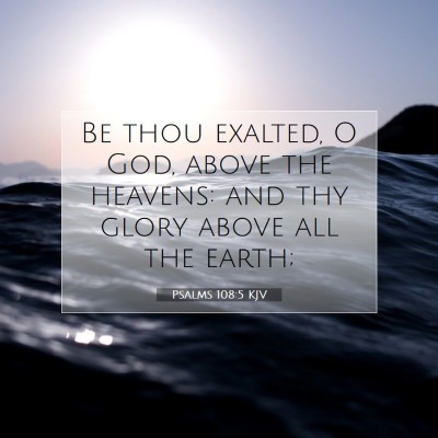 Picture 07 - Psalms 108:5 KJV - Be thou exalted, O God, above the heavens: and - Bible Verse Picture