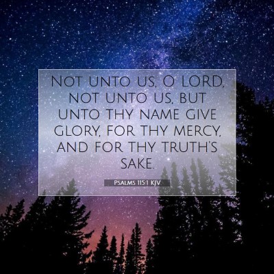 Picture 07 - Psalms 115:1 KJV - Not unto us, O LORD, not unto us, but unto thy - Bible Verse Picture