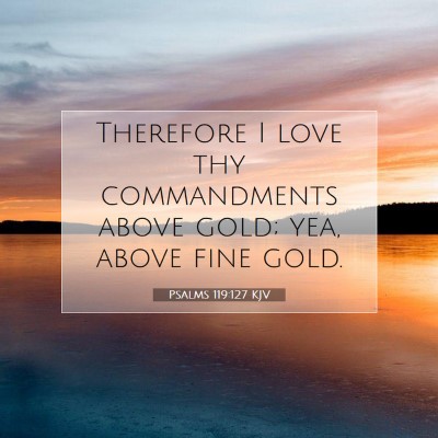 Picture 07 - Psalms 119:127 KJV - Therefore I love thy commandments above gold; - Bible Verse Picture