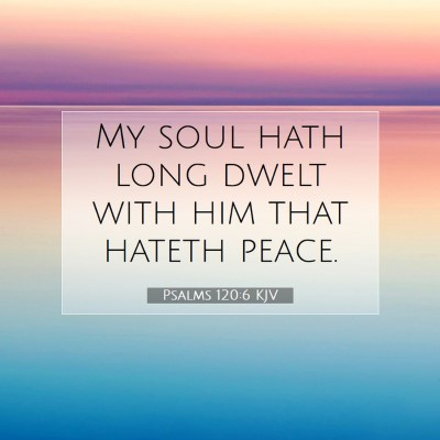 Picture 07 - Psalms 120:6 KJV - My soul hath long dwelt with him that hateth - Bible Verse Picture