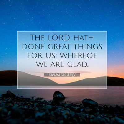Picture 07 - Psalms 126:3 KJV - The LORD hath done great things for us; whereof - Bible Verse Picture