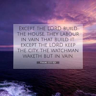 Picture 07 - Psalms 127:1 KJV - Except the LORD build the house, they labour in - Bible Verse Picture