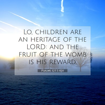 Picture 07 - Psalms 127:3 KJV - Lo, children are an heritage of the LORD: and the - Bible Verse Picture