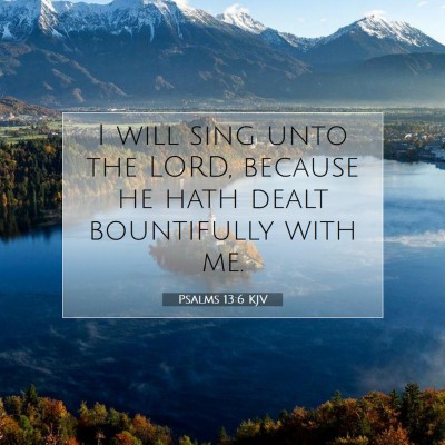 Picture 07 - Psalms 13:6 KJV - I will sing unto the LORD, because he hath dealt - Bible Verse Picture