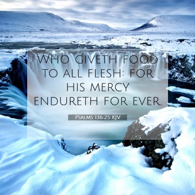 Picture 07 - Psalms 136:25 KJV - Who giveth food to all flesh: for his mercy - Bible Verse Picture