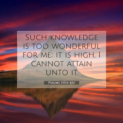 Picture 07 - Psalms 139:6 KJV - Such knowledge is too wonderful for me; it is - Bible Verse Picture