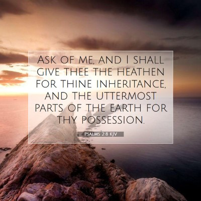 Picture 07 - Psalms 2:8 KJV - Ask of me, and I shall give thee the heathen for - Bible Verse Picture