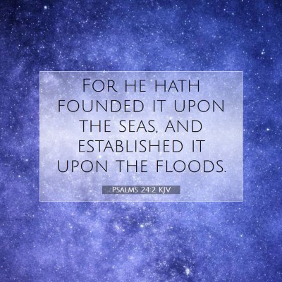 Picture 07 - Psalms 24:2 KJV - For he hath founded it upon the seas, and - Bible Verse Picture