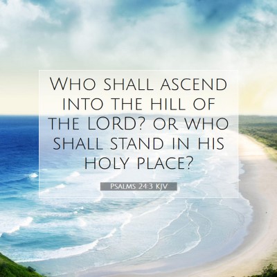Picture 07 - Psalms 24:3 KJV - Who shall ascend into the hill of the LORD? or - Bible Verse Picture