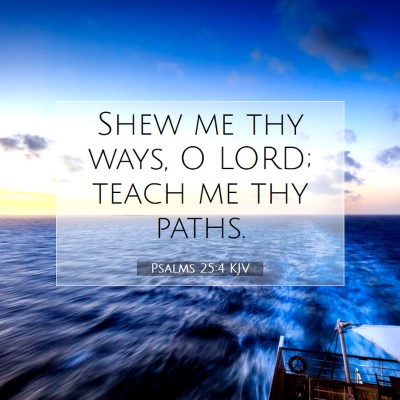 Picture 07 - Psalms 25:4 KJV - Shew me thy ways, O LORD; teach me thy - Bible Verse Picture