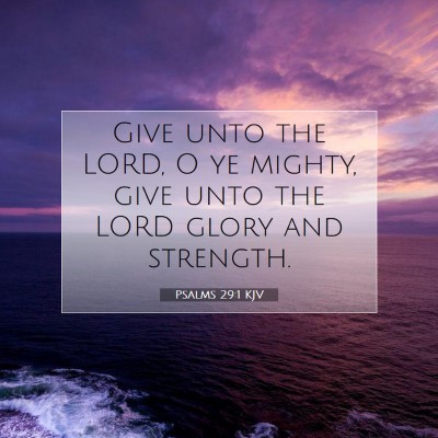 Picture 07 - Psalms 29:1 KJV - Give unto the LORD, O ye mighty, give unto the - Bible Verse Picture