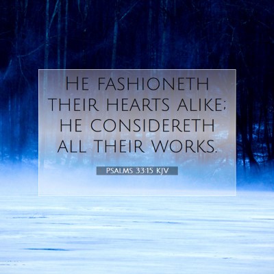 Picture 07 - Psalms 33:15 KJV - He fashioneth their hearts alike; he considereth - Bible Verse Picture