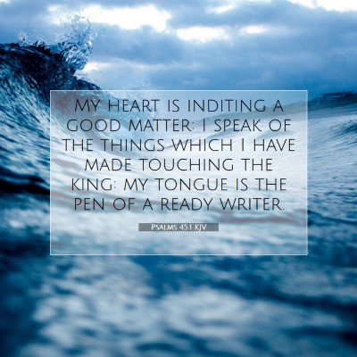 Picture 07 - Psalms 45:1 KJV - My heart is inditing a good matter: I speak of - Bible Verse Picture