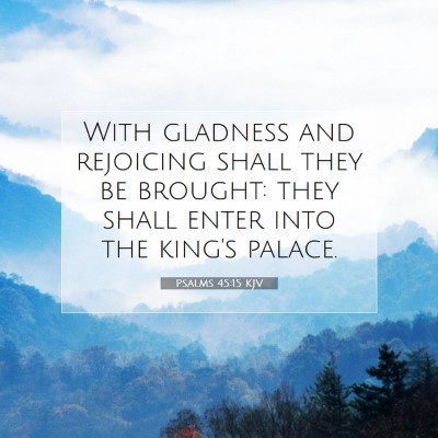 Picture 07 - Psalms 45:15 KJV - With gladness and rejoicing shall they be - Bible Verse Picture