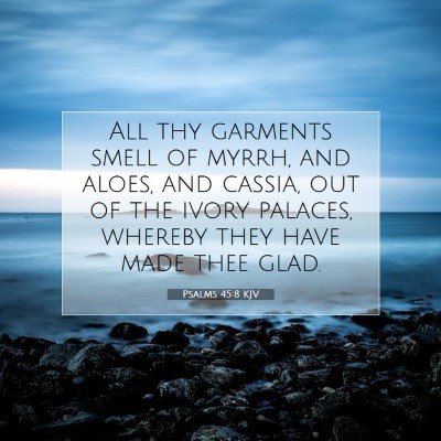 Picture 07 - Psalms 45:8 KJV - All thy garments smell of myrrh, and aloes, and - Bible Verse Picture