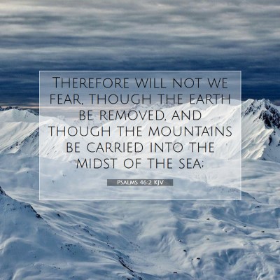 Picture 07 - Psalms 46:2 KJV - Therefore will not we fear, though the earth be - Bible Verse Picture