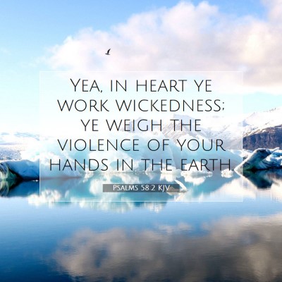 Picture 07 - Psalms 58:2 KJV - Yea, in heart ye work wickedness; ye weigh the - Bible Verse Picture