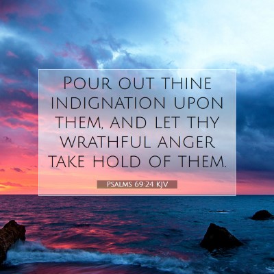 Picture 07 - Psalms 69:24 KJV - Pour out thine indignation upon them, and let thy - Bible Verse Picture