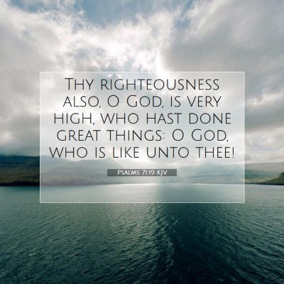 Picture 07 - Psalms 71:19 KJV - Thy righteousness also, O God, is very high, who - Bible Verse Picture