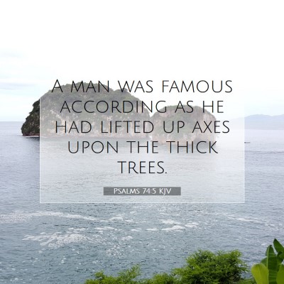 Picture 07 - Psalms 74:5 KJV - A man was famous according as he had lifted up - Bible Verse Picture