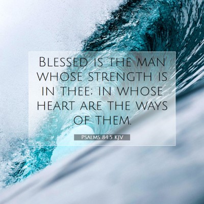 Picture 07 - Psalms 84:5 KJV - Blessed is the man whose strength is in thee; in - Bible Verse Picture