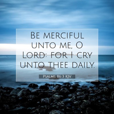Picture 07 - Psalms 86:3 KJV - Be merciful unto me, O Lord: for I cry unto thee - Bible Verse Picture