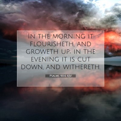 Picture 07 - Psalms 90:6 KJV - In the morning it flourisheth, and groweth up; in - Bible Verse Picture