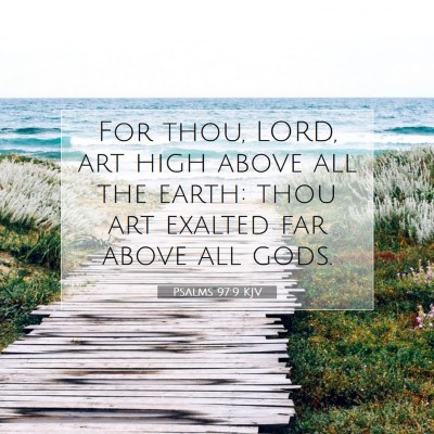 Picture 07 - Psalms 97:9 KJV - For thou, LORD, art high above all the earth: - Bible Verse Picture