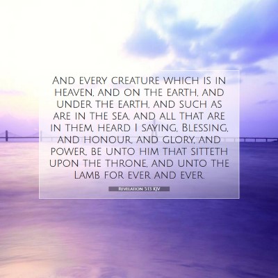 Picture 07 - Revelation 5:13 KJV - And every creature which is in heaven, and on the - Bible Verse Picture