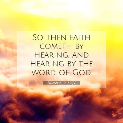 Picture 07 - Romans 10:17 KJV - So then faith cometh by hearing, and hearing by - Bible Verse Picture