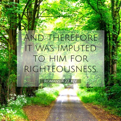 Picture 07 - Romans 4:22 KJV - And therefore it was imputed to him for - Bible Verse Picture