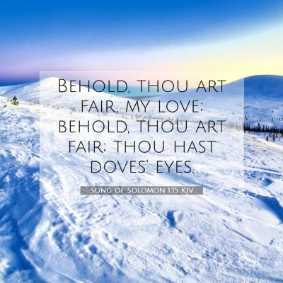 Picture 07 - Song of Solomon 1:15 KJV - Behold, thou art fair, my love; behold, thou art - Bible Verse Picture