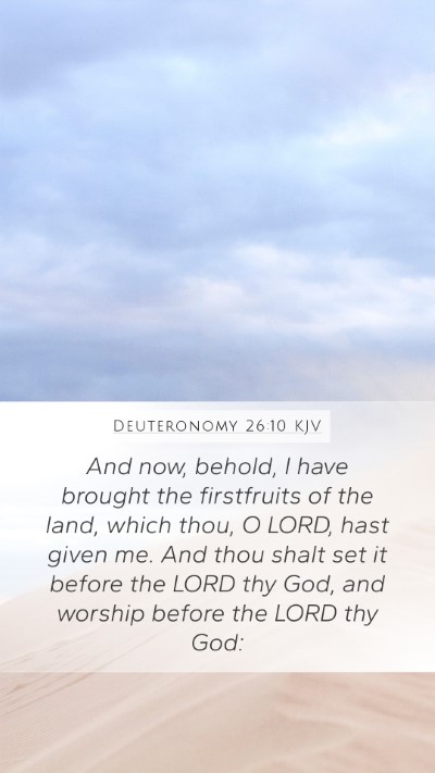 Deuteronomy 26:10 KJV Mobile Phone Wallpaper - And now, behold, I have brought the firstfruits - Mobile Bible Verse Wallpaper